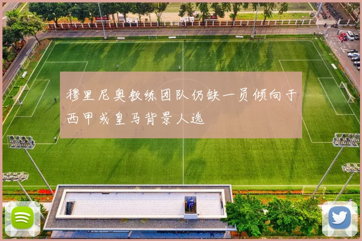 穆里尼奥教练团队仍缺一员倾向于西甲或皇马背景人选