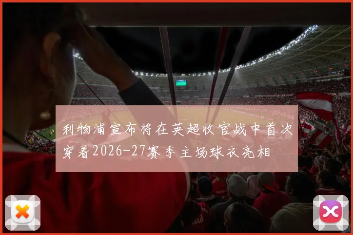 利物浦宣布将在英超收官战中首次穿着2026-27赛季主场球衣亮相