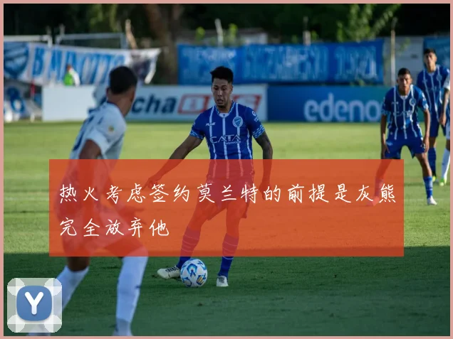 热火考虑签约莫兰特的前提是灰熊完全放弃他