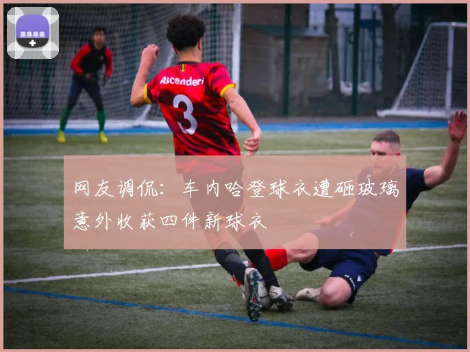 网友调侃：车内哈登球衣遭砸玻璃意外收获四件新球衣