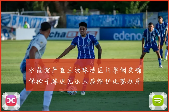 水晶宫严查主场球迷区门票倒卖确保枪手球迷无法入座维护比赛秩序