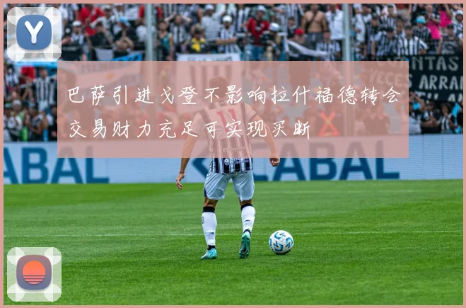 巴萨引进戈登不影响拉什福德转会交易财力充足可实现买断